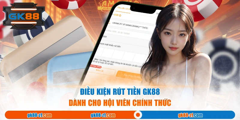 Điều kiện rút tiền GK88 dành cho hội viên chính thức