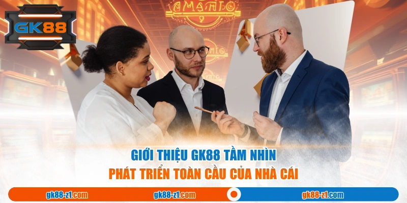 Giới thiệu GK88 tầm nhìn phát triển toàn cầu của nhà cái