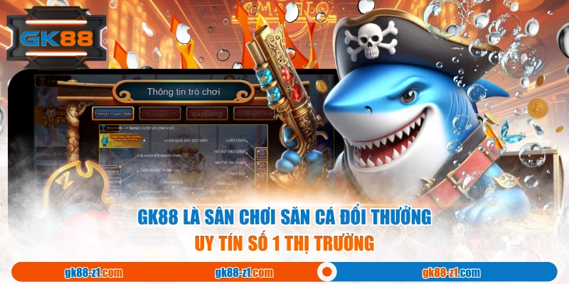 GK88 là sân chơi săn cá đổi thưởng uy tín số 1 thị trường