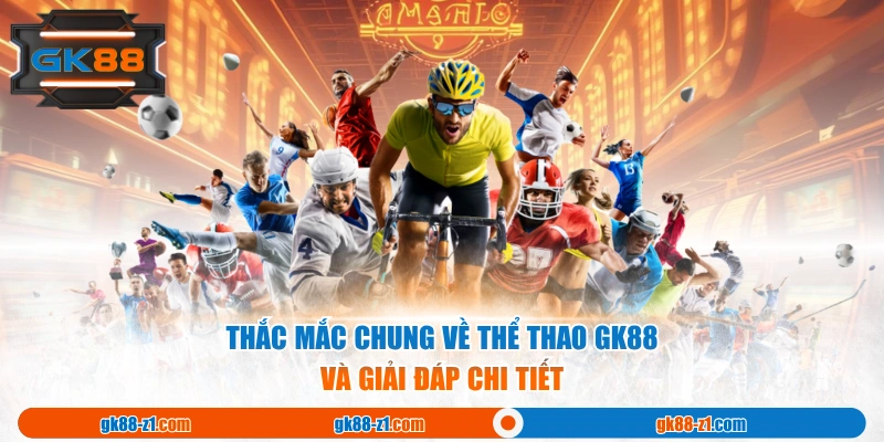 Thắc mắc chung về thể thao GK88 và giải đáp chi tiết 