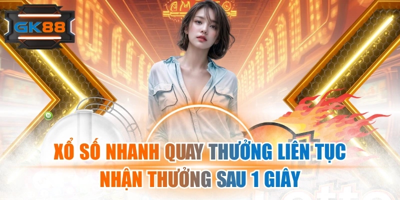 Xổ Số Nhanh Quay Thưởng Liên Tục, Nhận Thưởng Sau 1 Giây