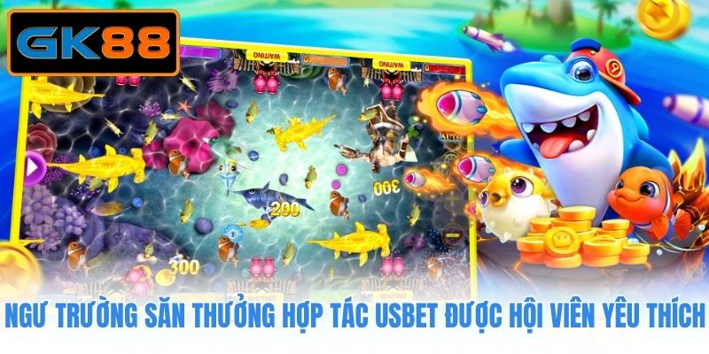 Ngư trường săn thưởng hợp tác Usbet được hội viên yêu thích