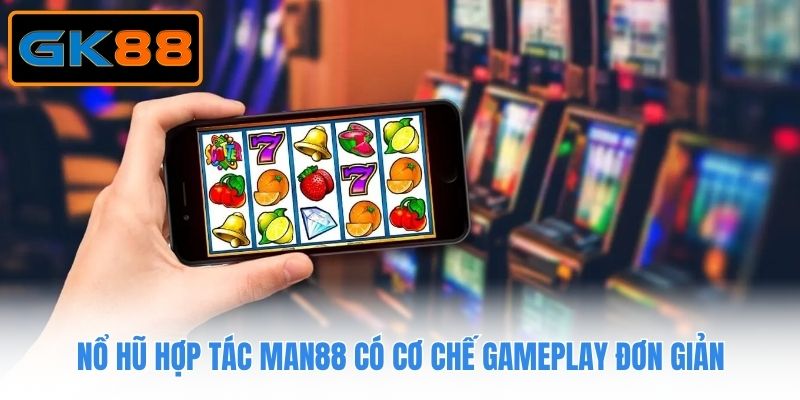 Nổ hũ hợp tác Man88 có cơ chế gameplay đơn giản