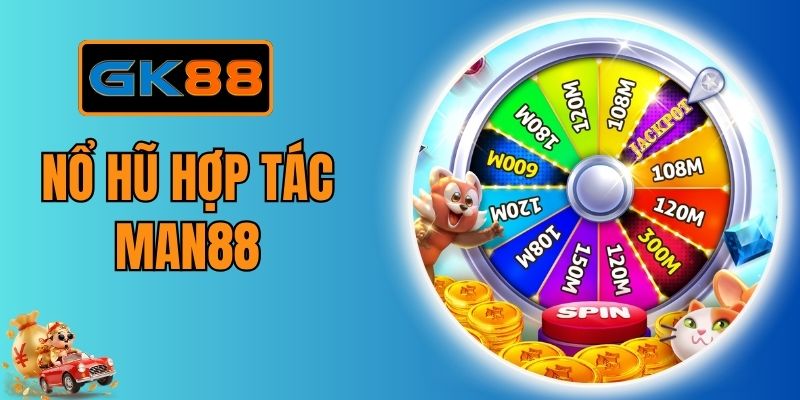 Nổ Hũ Hợp Tác Man88 - Sảnh Quay Thưởng Đẳng Cấp Tại GK88